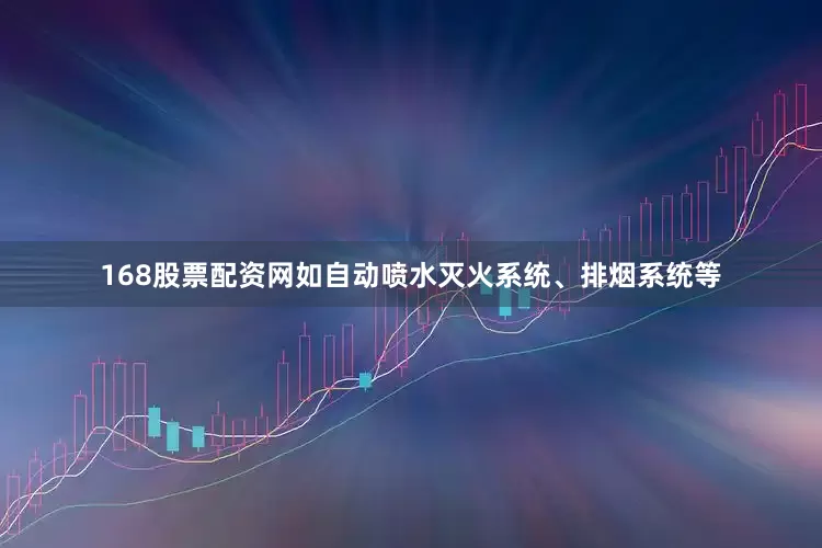 168股票配资网如自动喷水灭火系统、排烟系统等