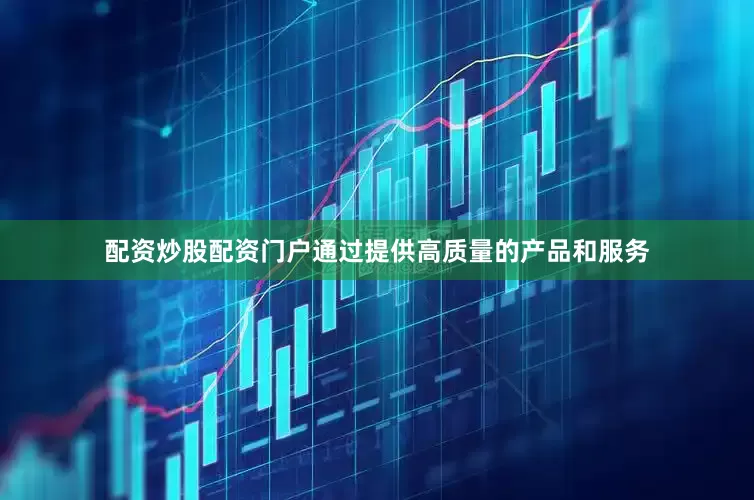 配资炒股配资门户通过提供高质量的产品和服务