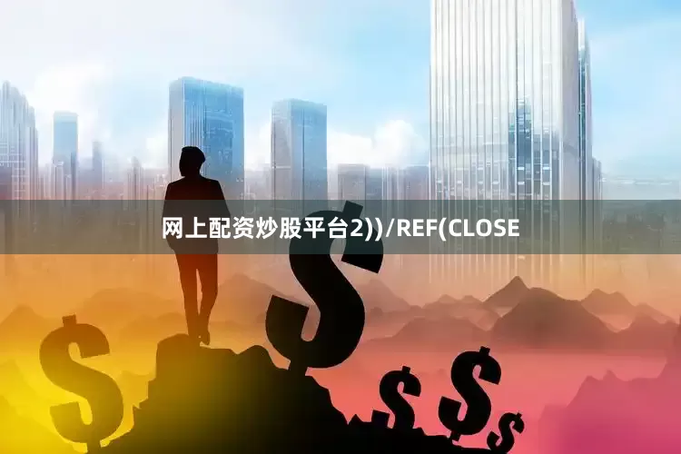 网上配资炒股平台2))/REF(CLOSE