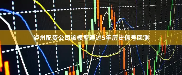 泸州配资公司该模型通过5年历史信号回测