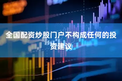 全国配资炒股门户不构成任何的投资建议