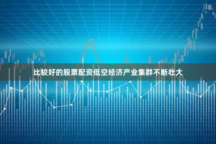 比较好的股票配资低空经济产业集群不断壮大