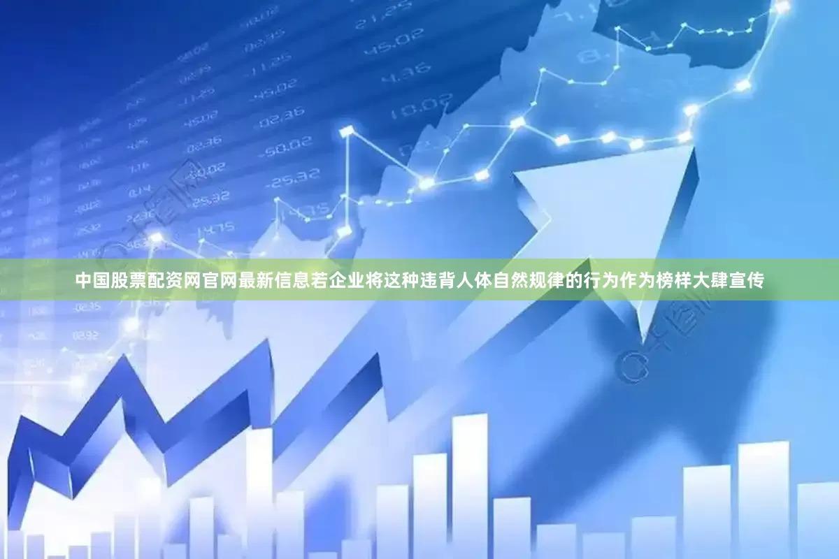 中国股票配资网官网最新信息若企业将这种违背人体自然规律的行为作为榜样大肆宣传
