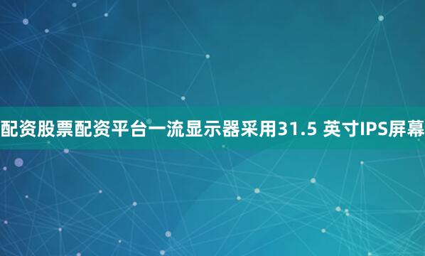 配资股票配资平台一流显示器采用31.5 英寸IPS屏幕