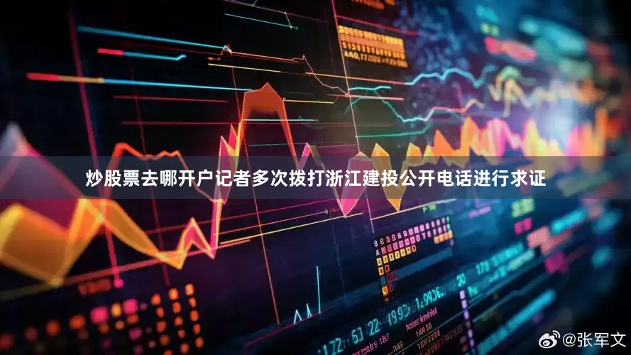 炒股票去哪开户记者多次拨打浙江建投公开电话进行求证
