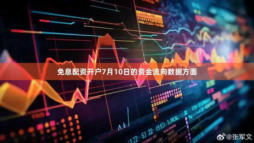 免息配资开户7月10日的资金流向数据方面