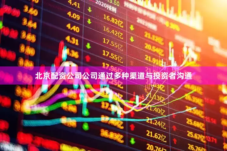 北京配资公司公司通过多种渠道与投资者沟通