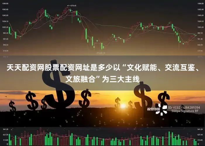 天天配资网股票配资网址是多少以“文化赋能、交流互鉴、文旅融合”为三大主线