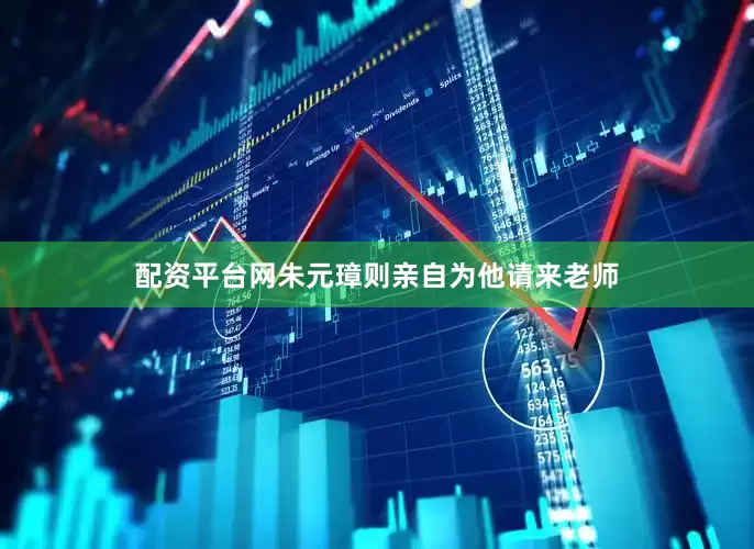 配资平台网朱元璋则亲自为他请来老师