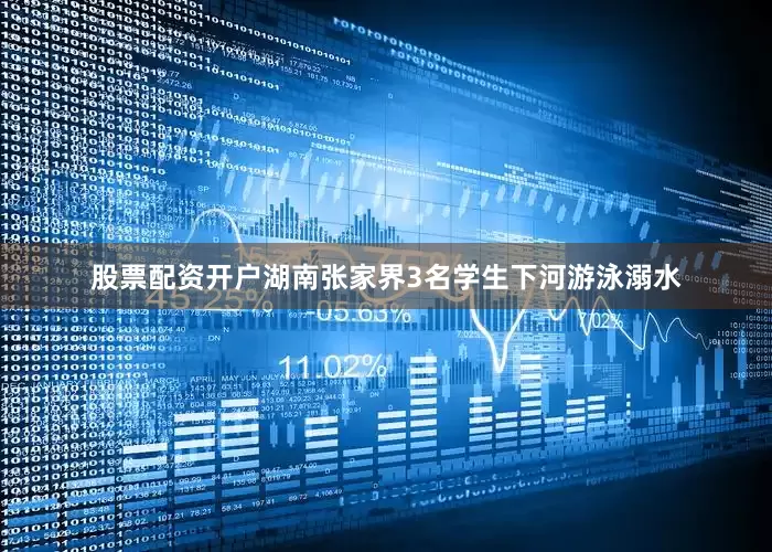股票配资开户湖南张家界3名学生下河游泳溺水