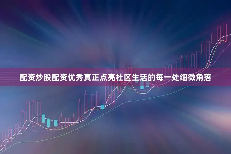 配资炒股配资优秀真正点亮社区生活的每一处细微角落