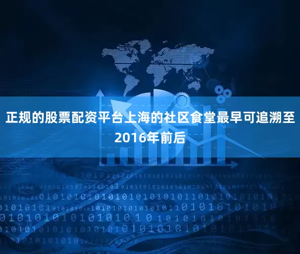 正规的股票配资平台上海的社区食堂最早可追溯至2016年前后