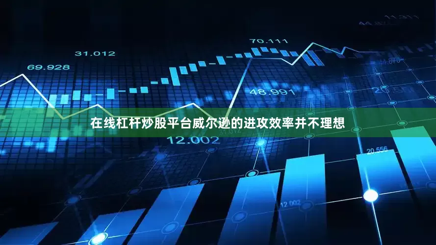 在线杠杆炒股平台威尔逊的进攻效率并不理想