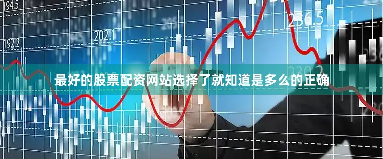 最好的股票配资网站选择了就知道是多么的正确