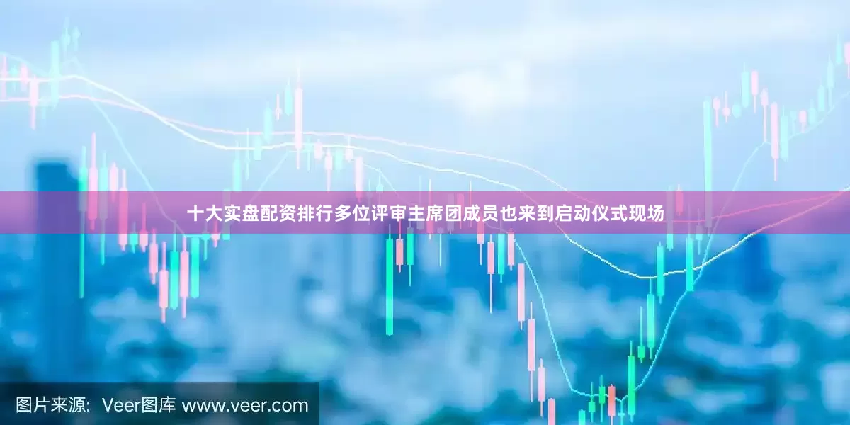 十大实盘配资排行多位评审主席团成员也来到启动仪式现场