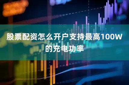 股票配资怎么开户支持最高100W的充电功率