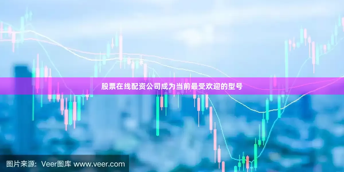 股票在线配资公司成为当前最受欢迎的型号