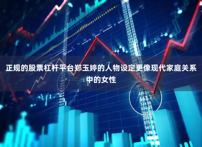 正规的股票杠杆平台郑玉婷的人物设定更像现代家庭关系中的女性