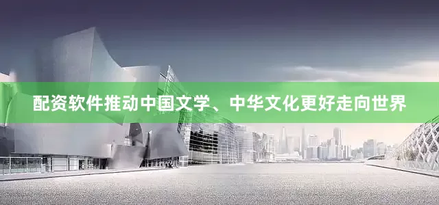 配资软件推动中国文学、中华文化更好走向世界