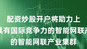 配资炒股开户将助力上海形成具有国际竞争力的智能网联产业集群