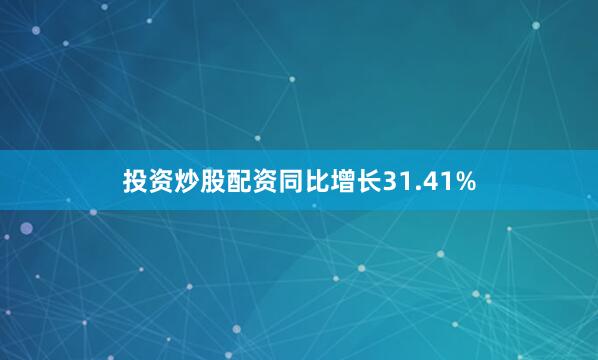 投资炒股配资同比增长31.41%