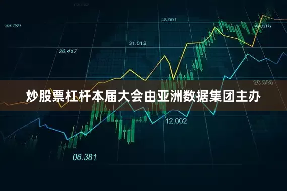 炒股票杠杆本届大会由亚洲数据集团主办
