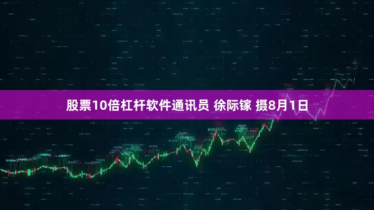 股票10倍杠杆软件通讯员 徐际镓 摄8月1日