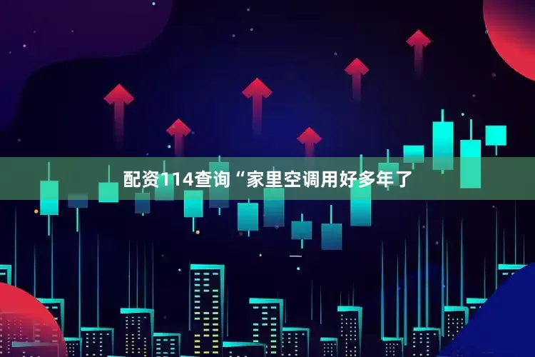 配资114查询“家里空调用好多年了
