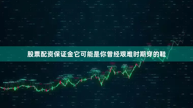 股票配资保证金它可能是你曾经艰难时期穿的鞋