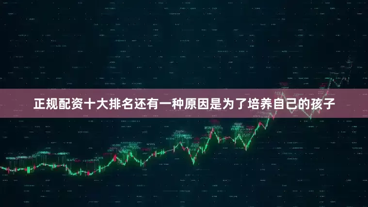 正规配资十大排名还有一种原因是为了培养自己的孩子