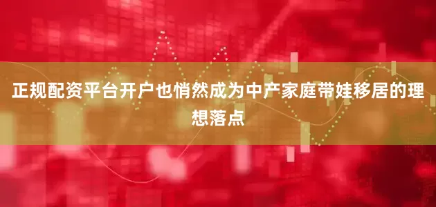正规配资平台开户也悄然成为中产家庭带娃移居的理想落点
