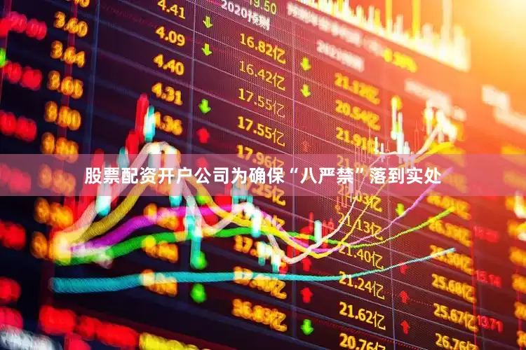 股票配资开户公司为确保“八严禁”落到实处
