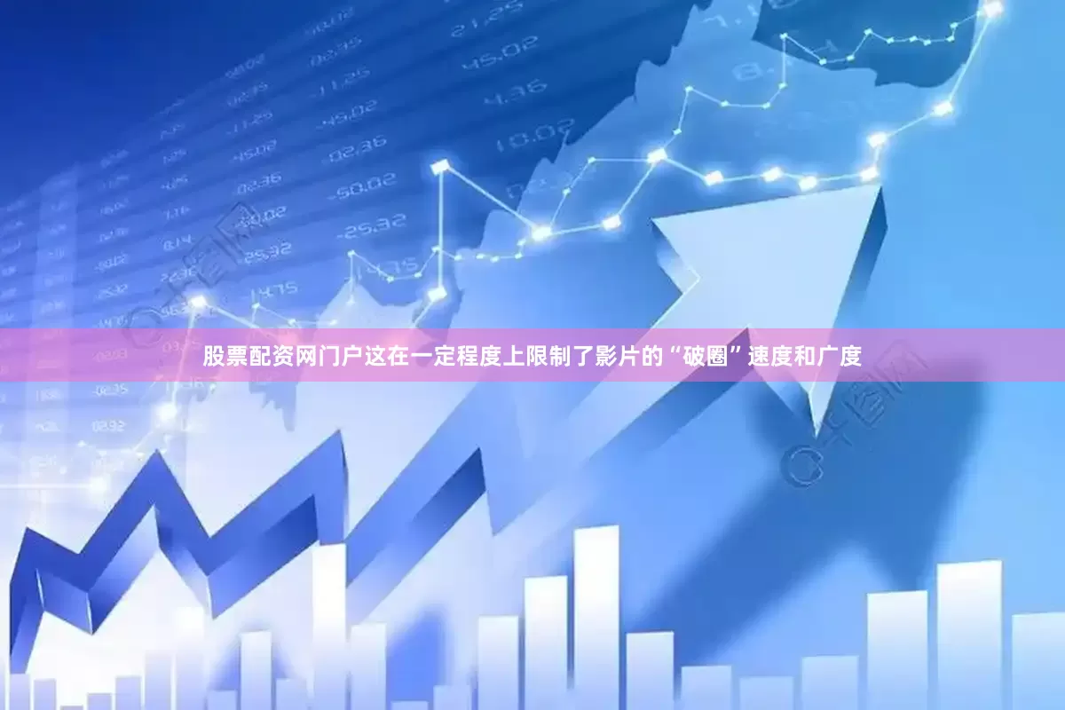 股票配资网门户这在一定程度上限制了影片的“破圈”速度和广度