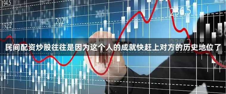 民间配资炒股往往是因为这个人的成就快赶上对方的历史地位了