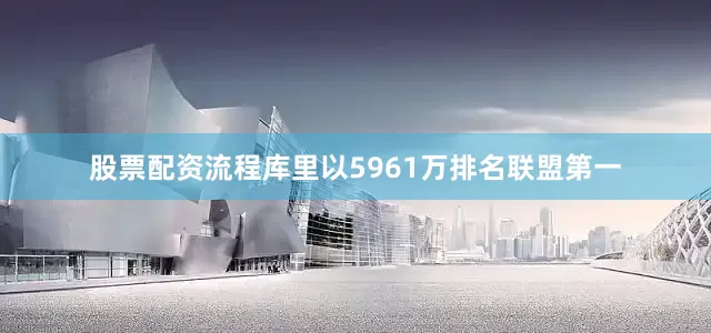 股票配资流程库里以5961万排名联盟第一