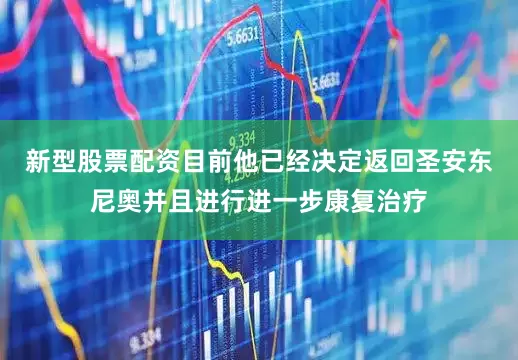 新型股票配资目前他已经决定返回圣安东尼奥并且进行进一步康复治疗