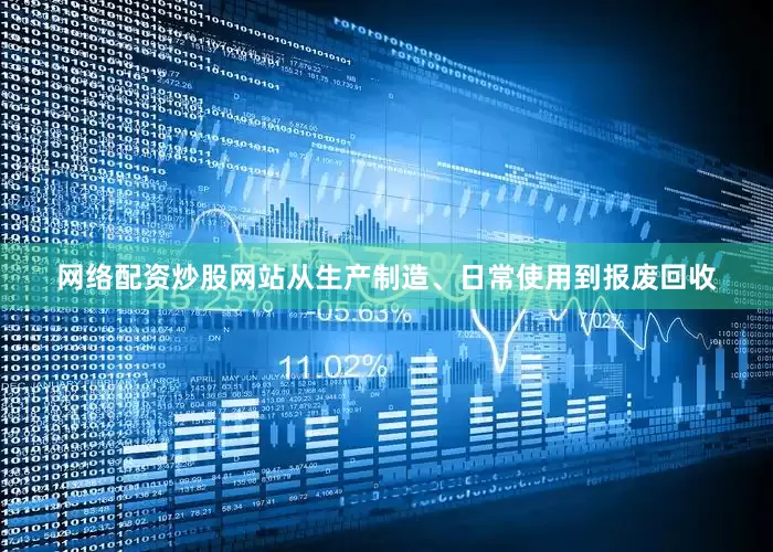 网络配资炒股网站从生产制造、日常使用到报废回收
