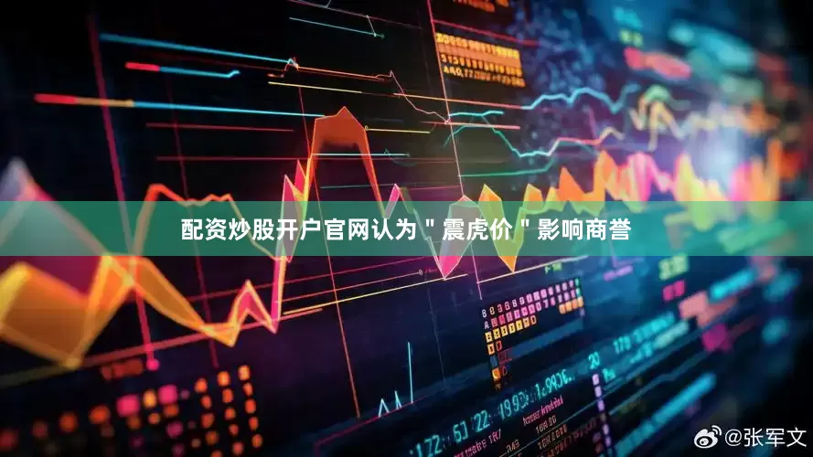 配资炒股开户官网认为＂震虎价＂影响商誉