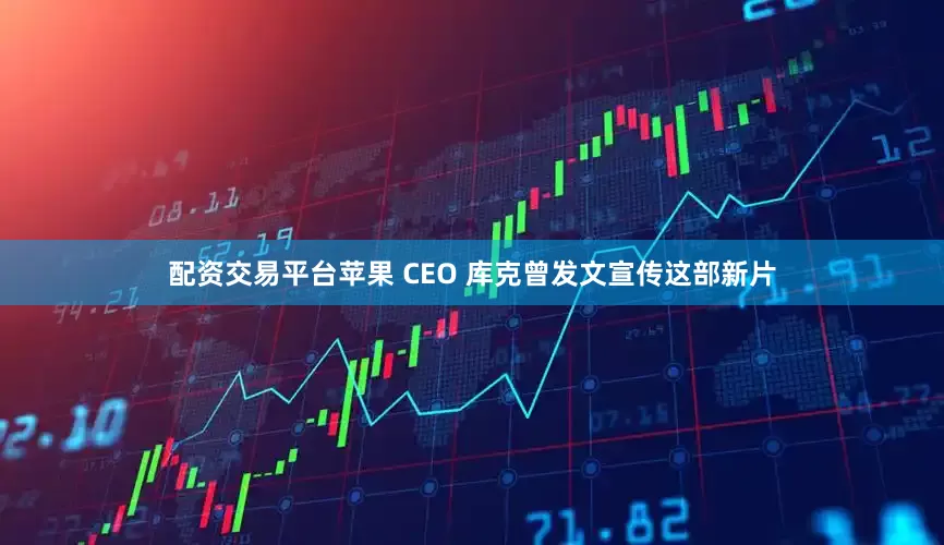 配资交易平台苹果 CEO 库克曾发文宣传这部新片