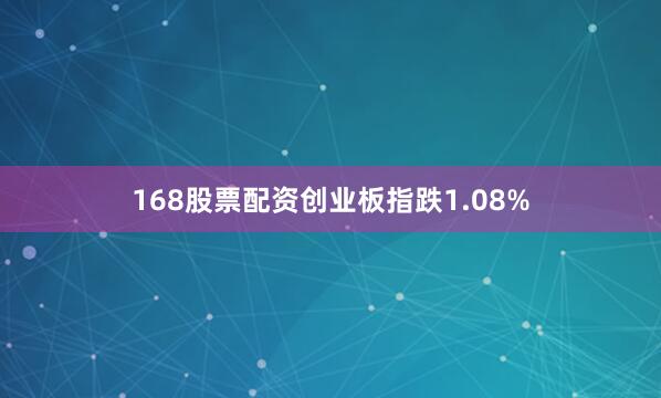 168股票配资创业板指跌1.08%