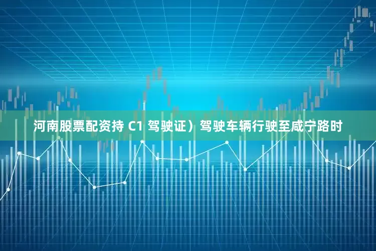 河南股票配资持 C1 驾驶证）驾驶车辆行驶至咸宁路时