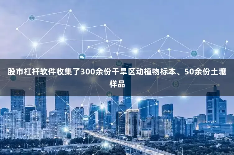 股市杠杆软件收集了300余份干旱区动植物标本、50余份土壤样品